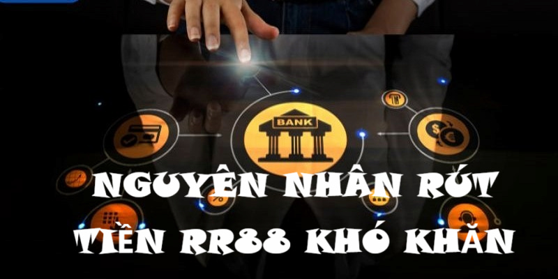 Có nhiều nguyên nhân khiến hội viên gặp khó khăn khi rút tiền RR88